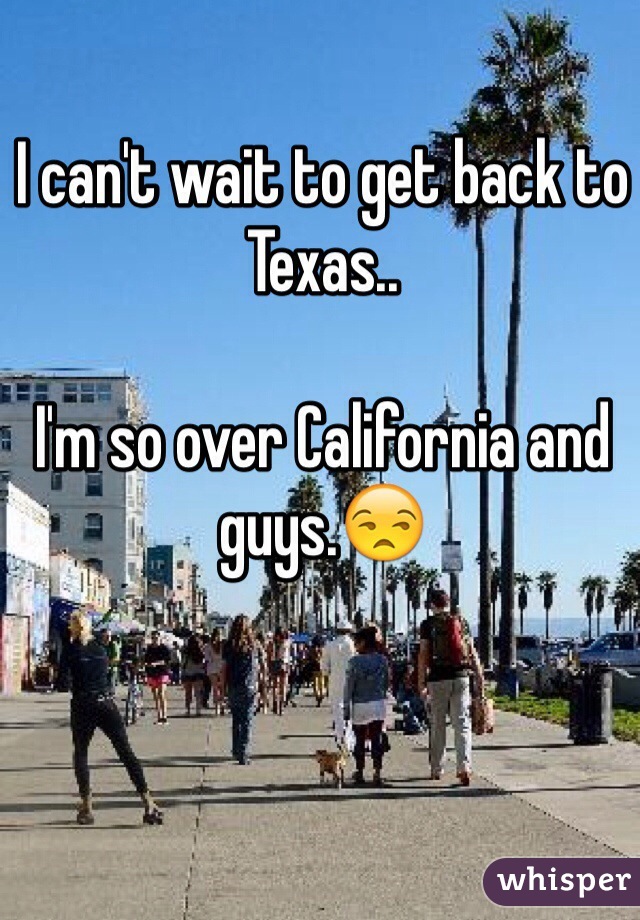 I can't wait to get back to Texas..

I'm so over California and guys.😒