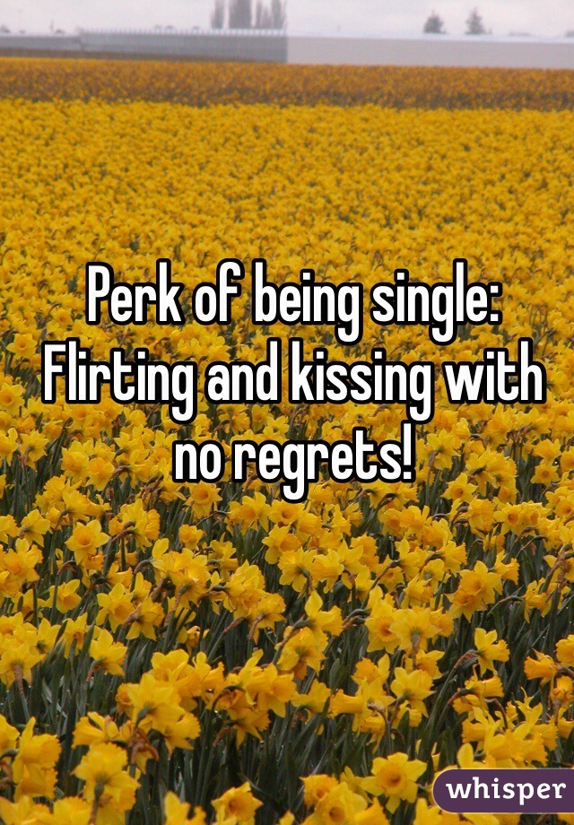 Perk of being single: Flirting and kissing with no regrets!