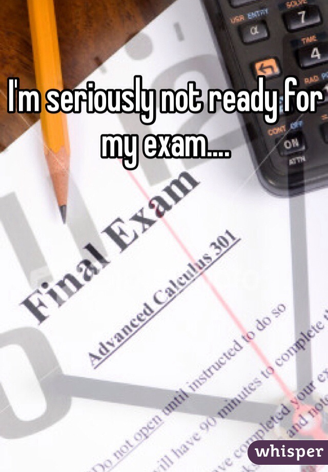 I'm seriously not ready for my exam.... 