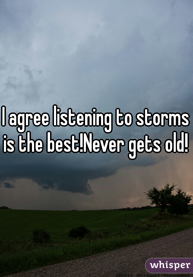I agree listening to storms is the best!Never gets old! 