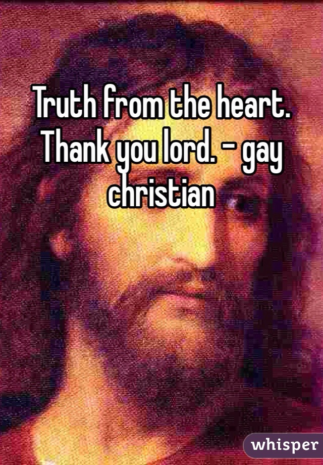 Truth from the heart. Thank you lord. - gay christian