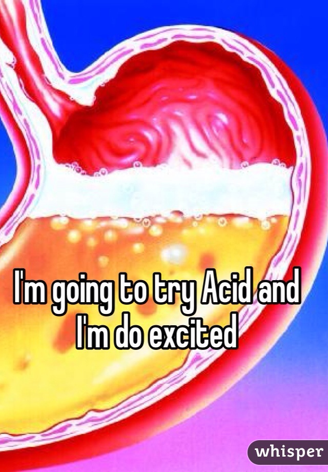 I'm going to try Acid and I'm do excited 