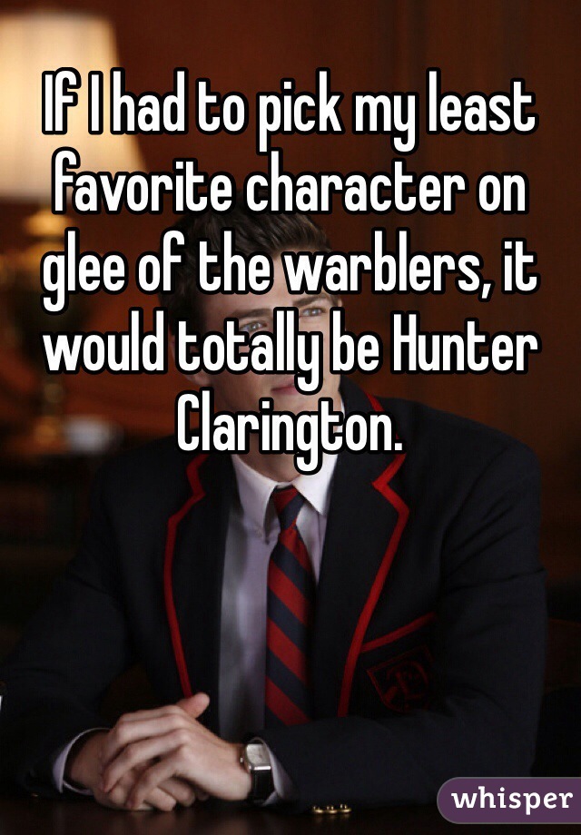 If I had to pick my least favorite character on glee of the warblers, it would totally be Hunter Clarington. 