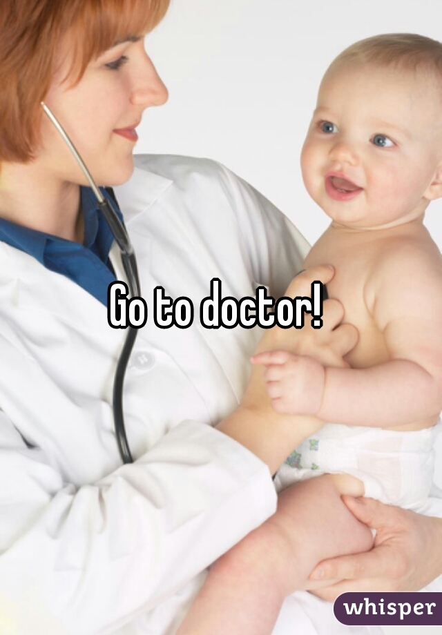 Go to doctor! 