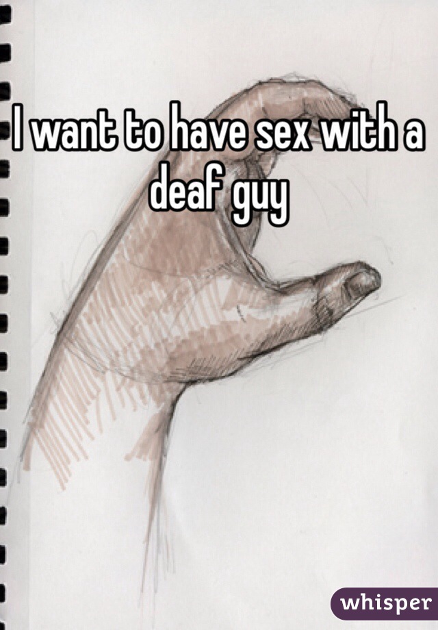 I want to have sex with a deaf guy 