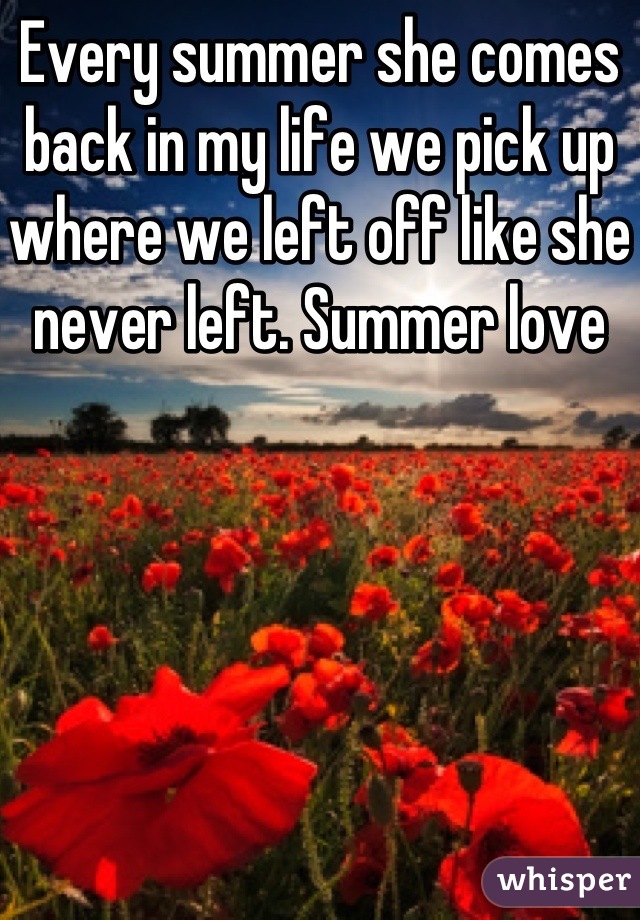 Every summer she comes back in my life we pick up where we left off like she never left. Summer love