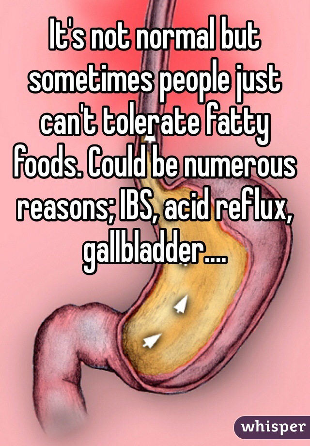 It's not normal but sometimes people just can't tolerate fatty foods. Could be numerous reasons; IBS, acid reflux, gallbladder....