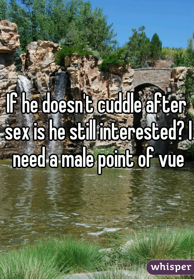 If he doesn't cuddle after sex is he still interested? I need a male point of vue