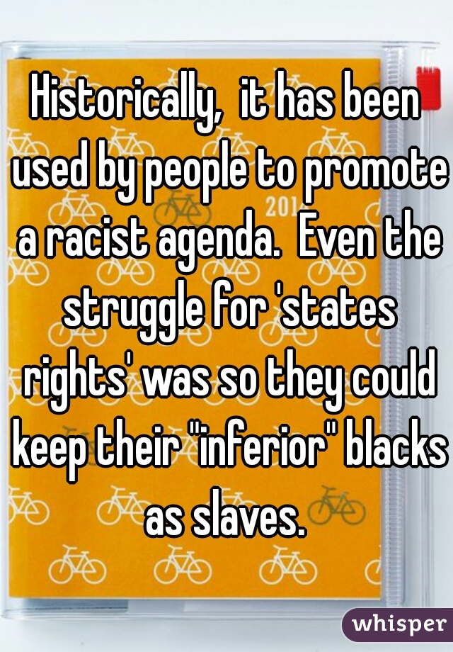 Historically,  it has been used by people to promote a racist agenda.  Even the struggle for 'states rights' was so they could keep their "inferior" blacks as slaves. 