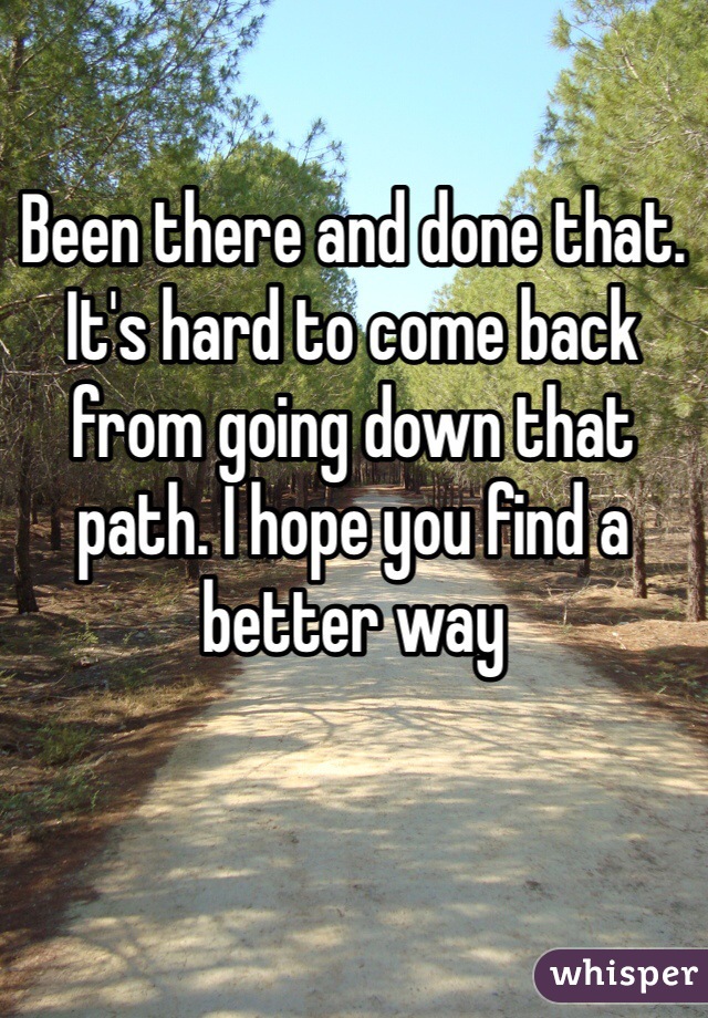 Been there and done that. It's hard to come back from going down that path. I hope you find a better way 