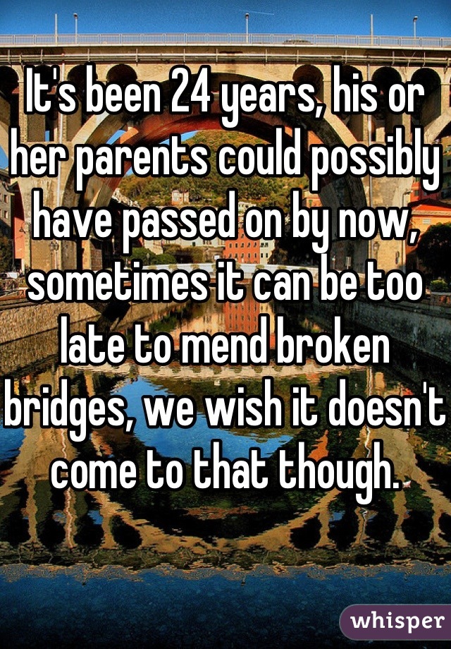 It's been 24 years, his or her parents could possibly have passed on by now, sometimes it can be too late to mend broken bridges, we wish it doesn't come to that though. 