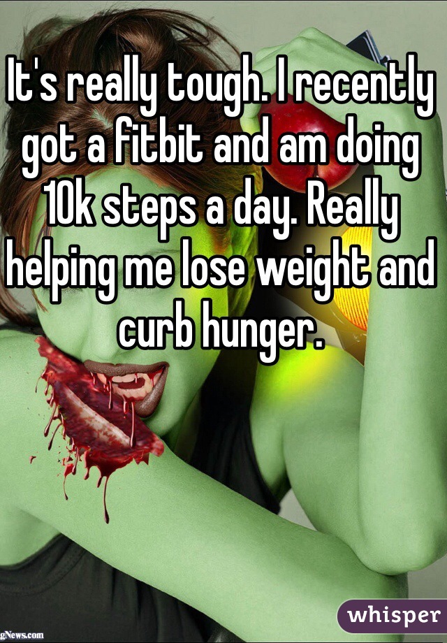 It's really tough. I recently got a fitbit and am doing 10k steps a day. Really helping me lose weight and curb hunger. 