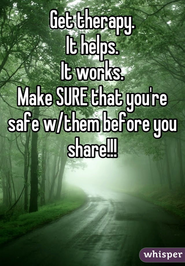 Get therapy.
It helps.
It works.
Make SURE that you're safe w/them before you share!!!