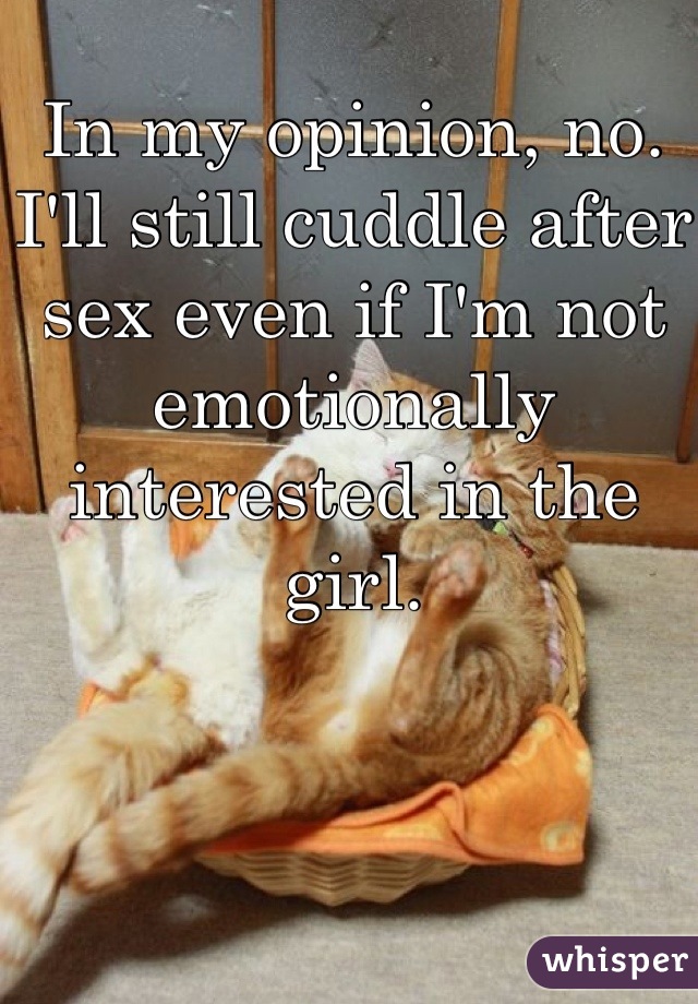 In my opinion, no. I'll still cuddle after sex even if I'm not emotionally interested in the girl.