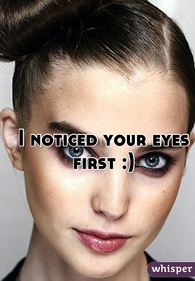 I noticed your eyes first :)
