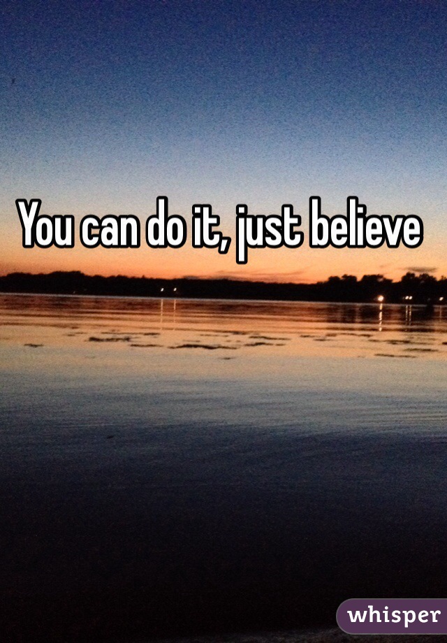 You can do it, just believe 