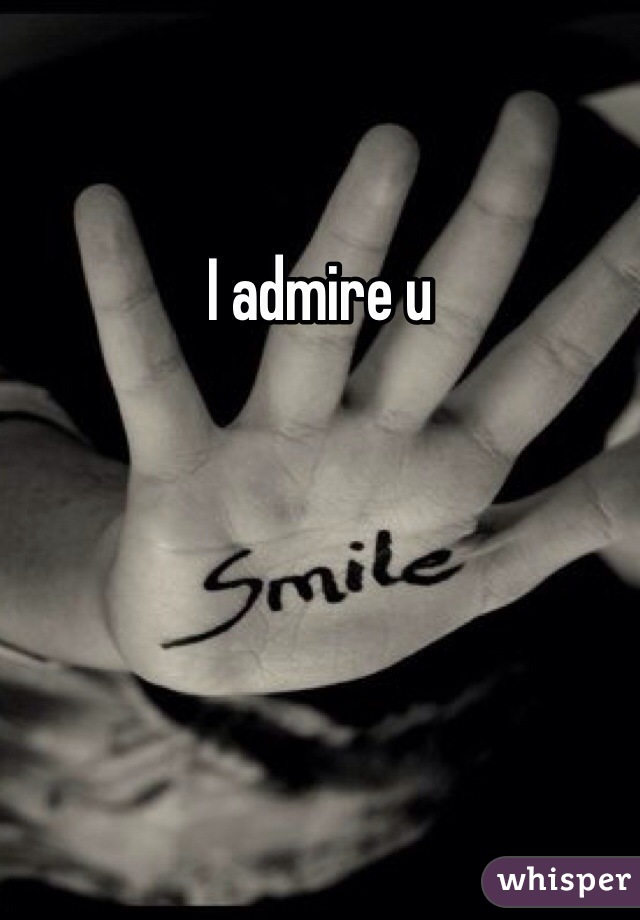 I admire u