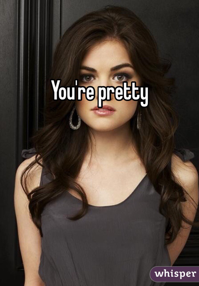 You're pretty