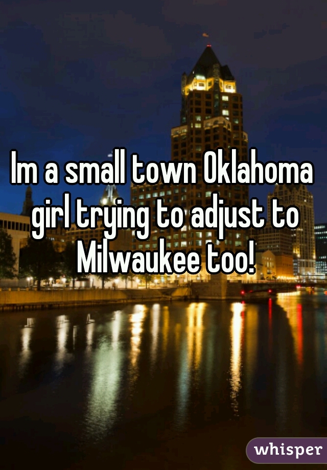 Im a small town Oklahoma girl trying to adjust to Milwaukee too!