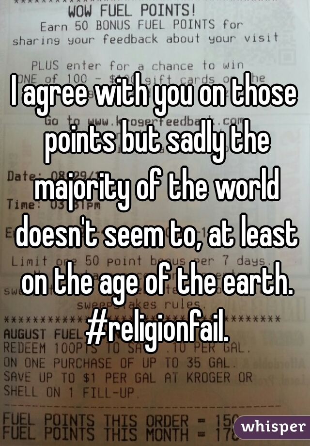 I agree with you on those points but sadly the majority of the world doesn't seem to, at least on the age of the earth. #religionfail.