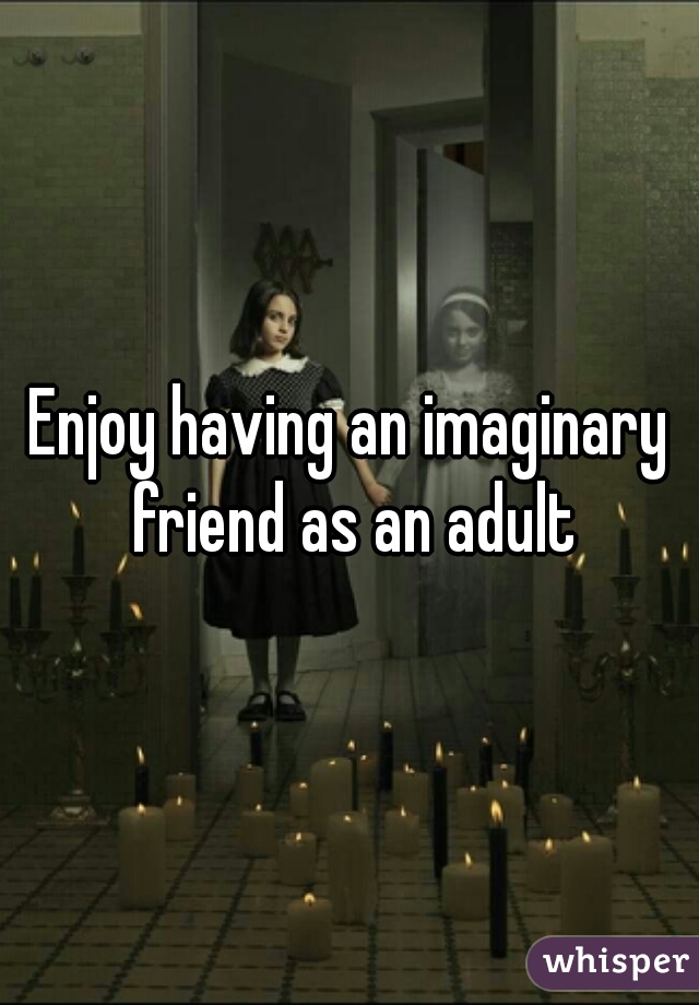 Enjoy having an imaginary friend as an adult