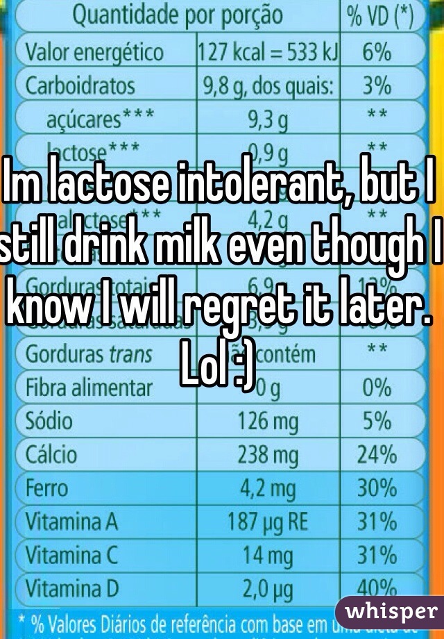 Im lactose intolerant, but I still drink milk even though I know I will regret it later. Lol :) 