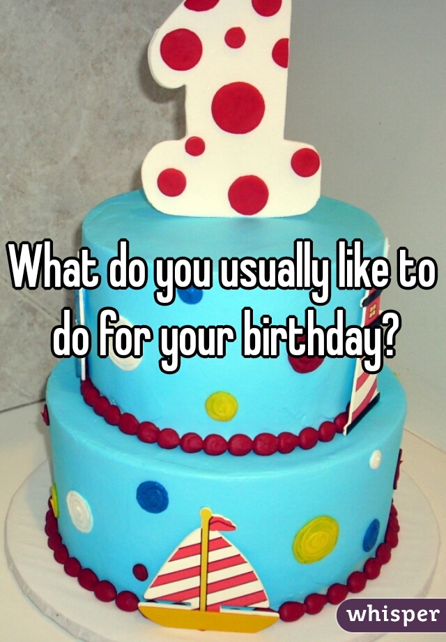 What do you usually like to do for your birthday?