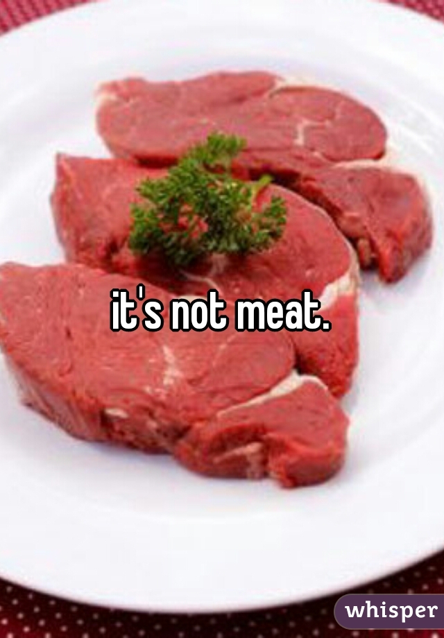it's not meat.