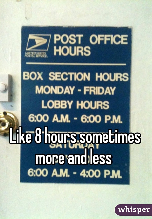 Like 8 hours sometimes more and less 