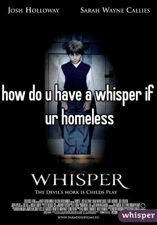 how do u have a whisper if ur homeless