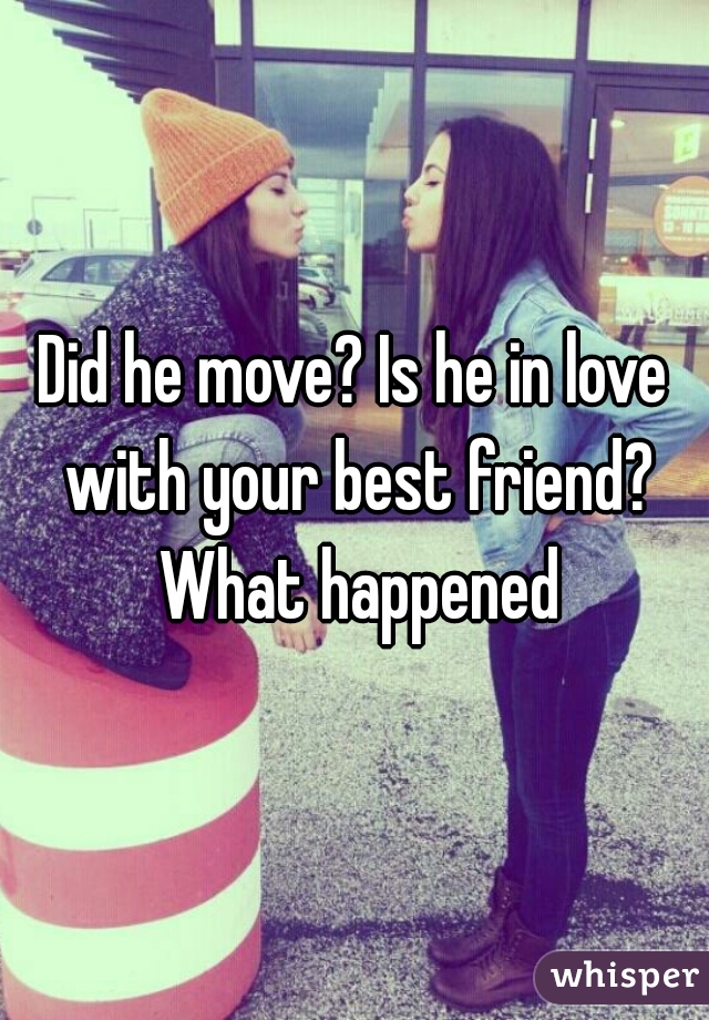 Did he move? Is he in love with your best friend? What happened
