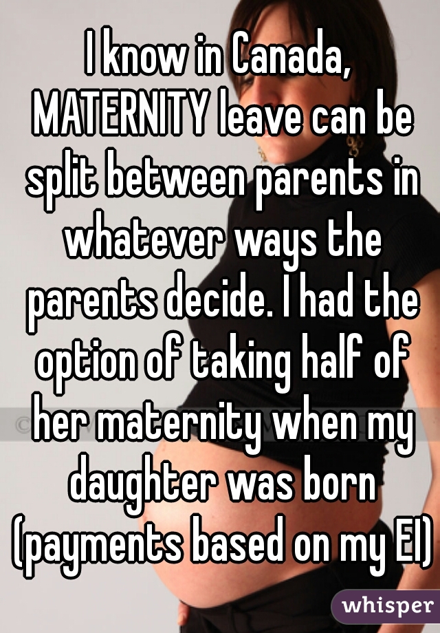 I know in Canada, MATERNITY leave can be split between parents in whatever ways the parents decide. I had the option of taking half of her maternity when my daughter was born (payments based on my EI)