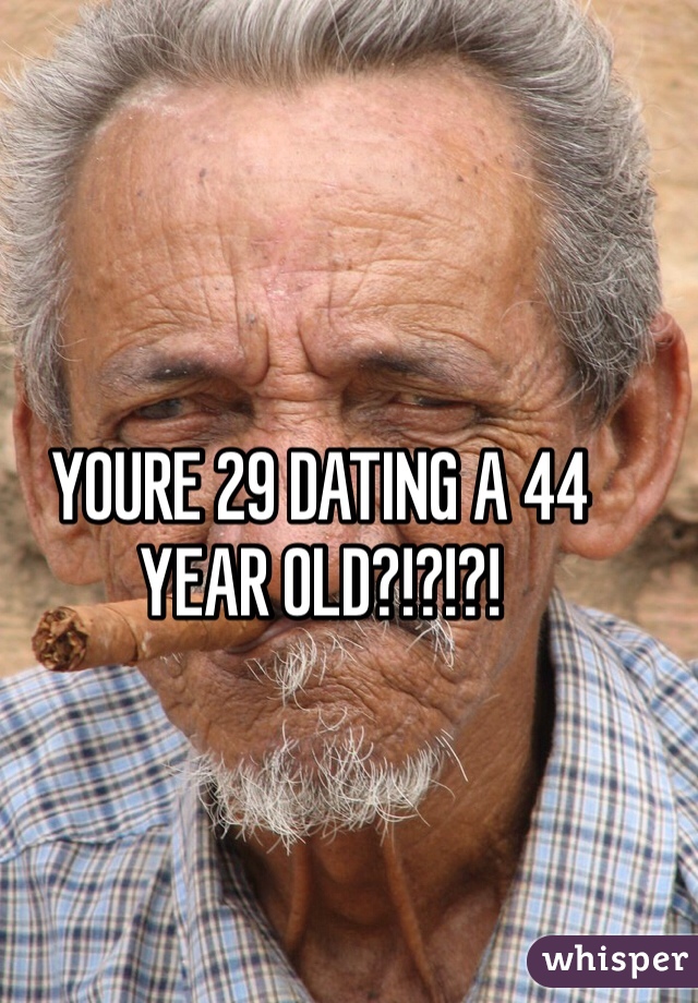 YOURE 29 DATING A 44 YEAR OLD?!?!?!