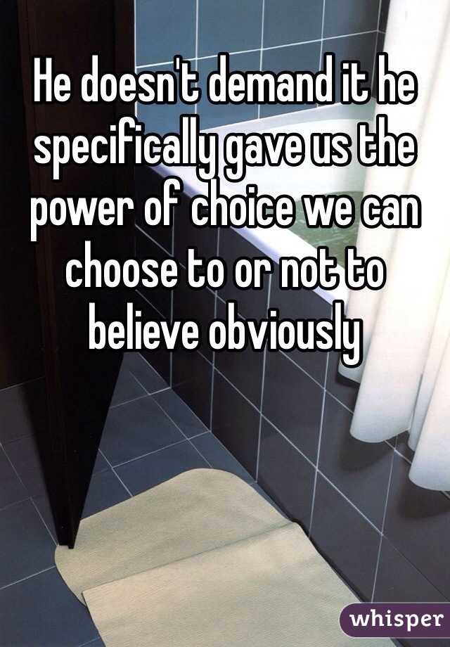 He doesn't demand it he specifically gave us the power of choice we can choose to or not to believe obviously 