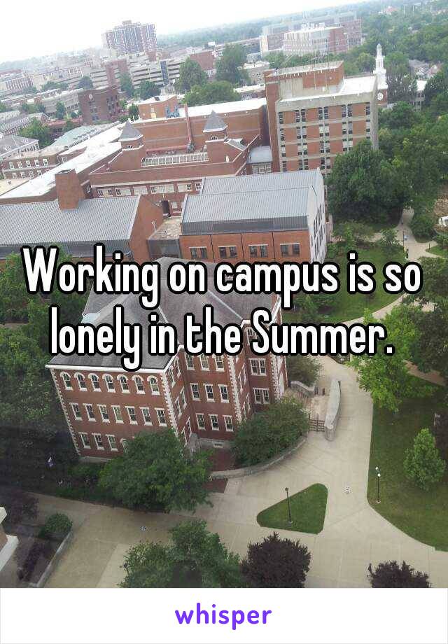 Working on campus is so lonely in the Summer. 