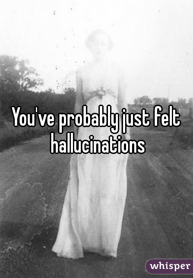 You've probably just felt hallucinations