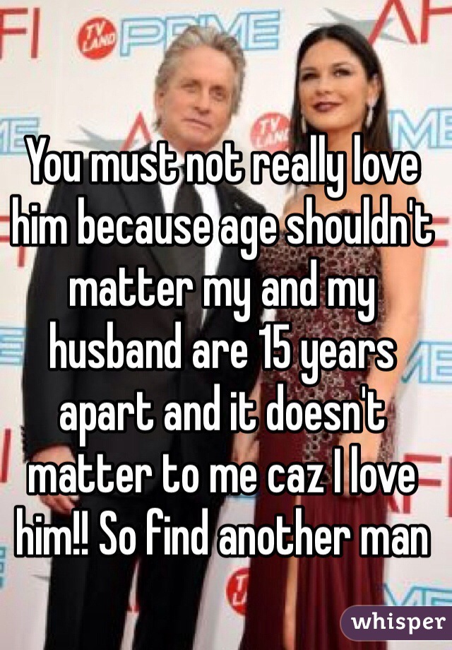 You must not really love him because age shouldn't matter my and my husband are 15 years apart and it doesn't matter to me caz I love him!! So find another man 
