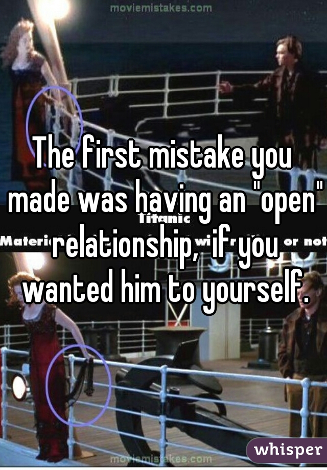 The first mistake you made was having an "open" relationship,  if you wanted him to yourself.