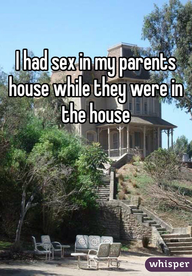 I had sex in my parents house while they were in the house