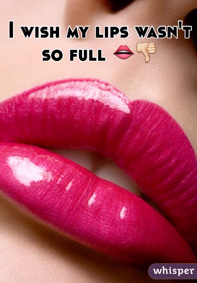 I wish my lips wasn't so full 👄👎