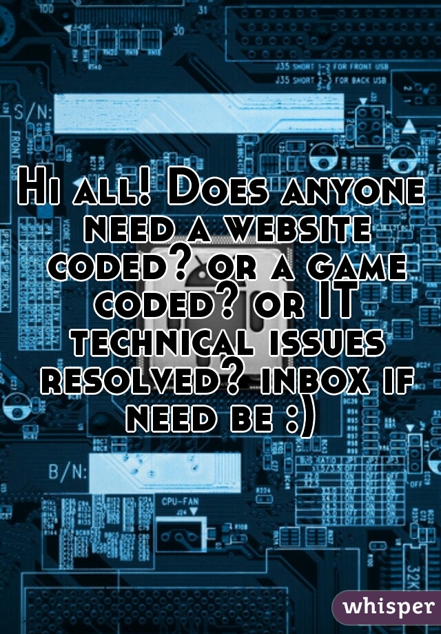 Hi all! Does anyone need a website coded? or a game coded? or IT technical issues resolved? inbox if need be :) 