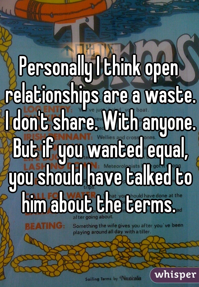 Personally I think open relationships are a waste. I don't share. With anyone. But if you wanted equal, you should have talked to him about the terms. 
