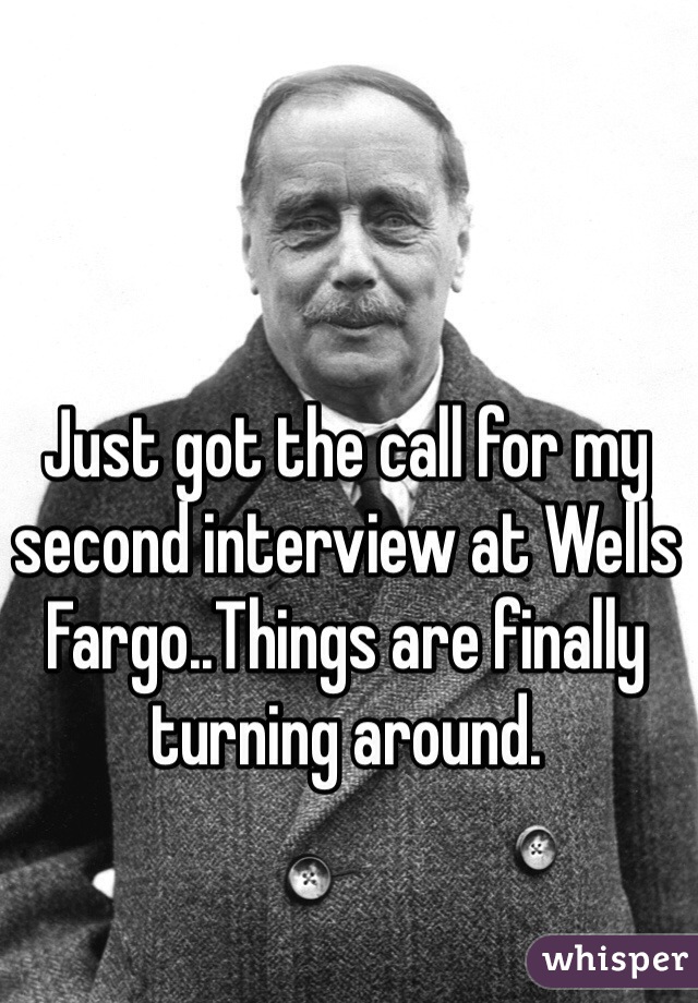 Just got the call for my second interview at Wells Fargo..Things are finally turning around. 