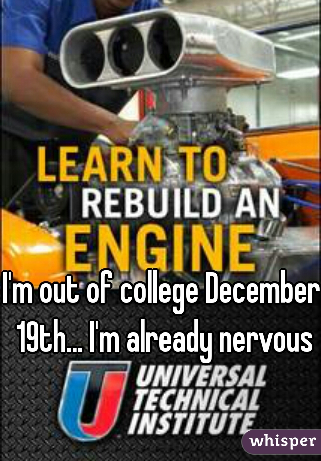 I'm out of college December 19th... I'm already nervous