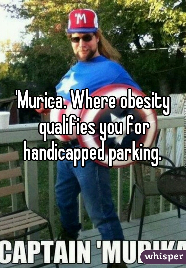 'Murica. Where obesity qualifies you for handicapped parking. 