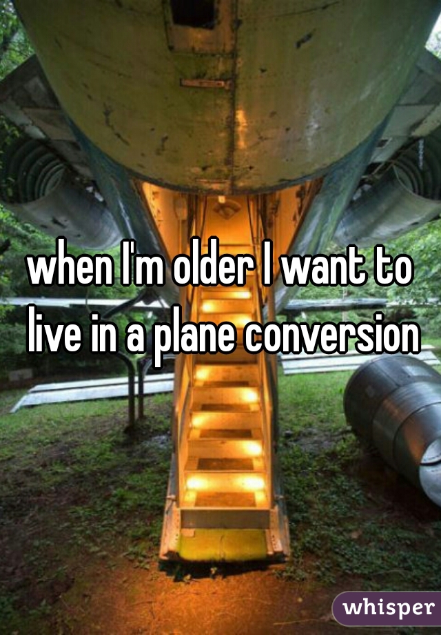 when I'm older I want to live in a plane conversion
