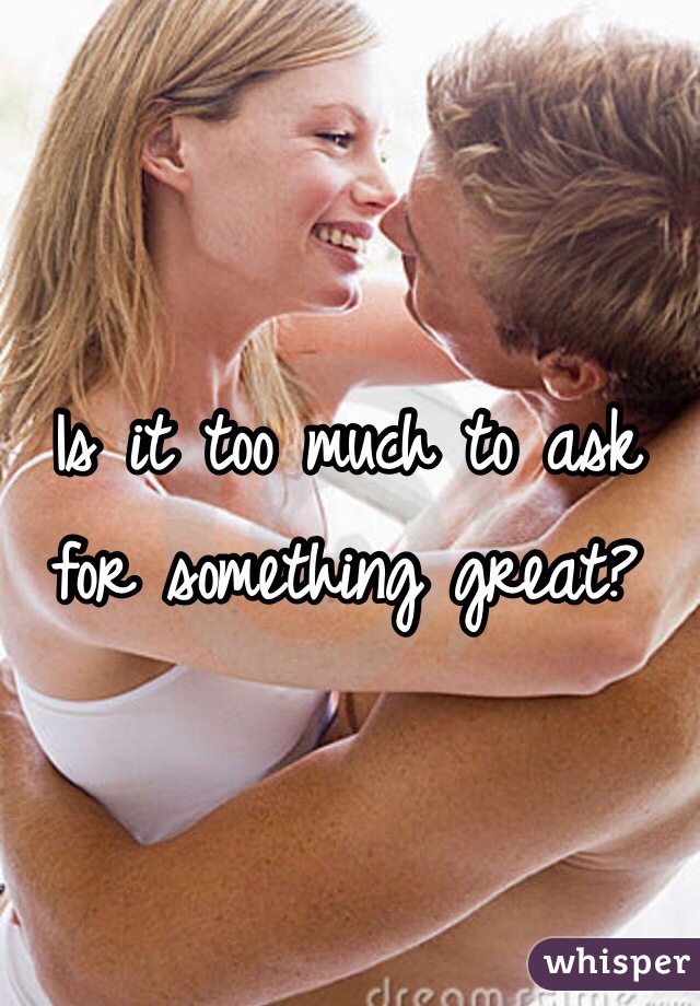 Is it too much to ask for something great?
