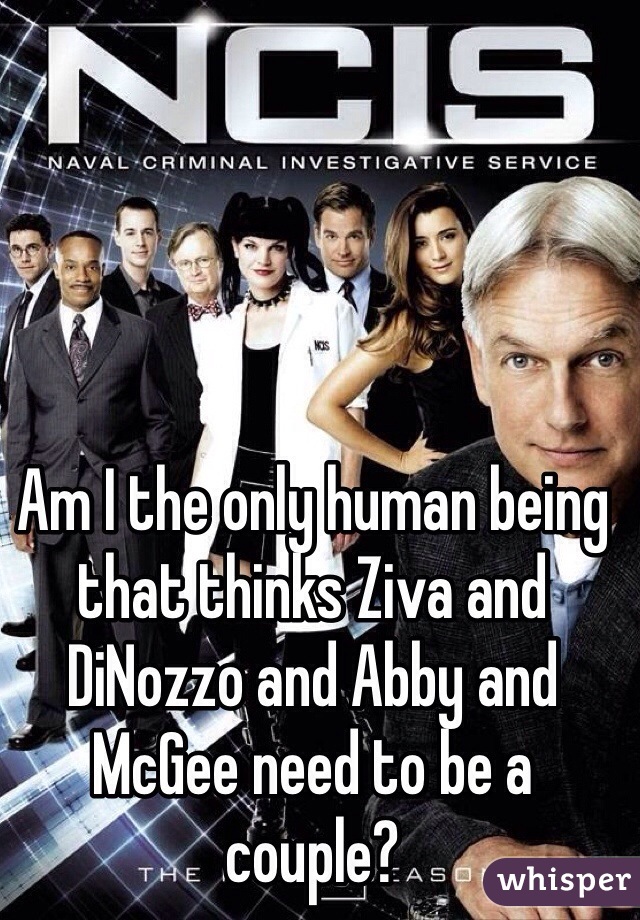Am I the only human being that thinks Ziva and DiNozzo and Abby and McGee need to be a couple?