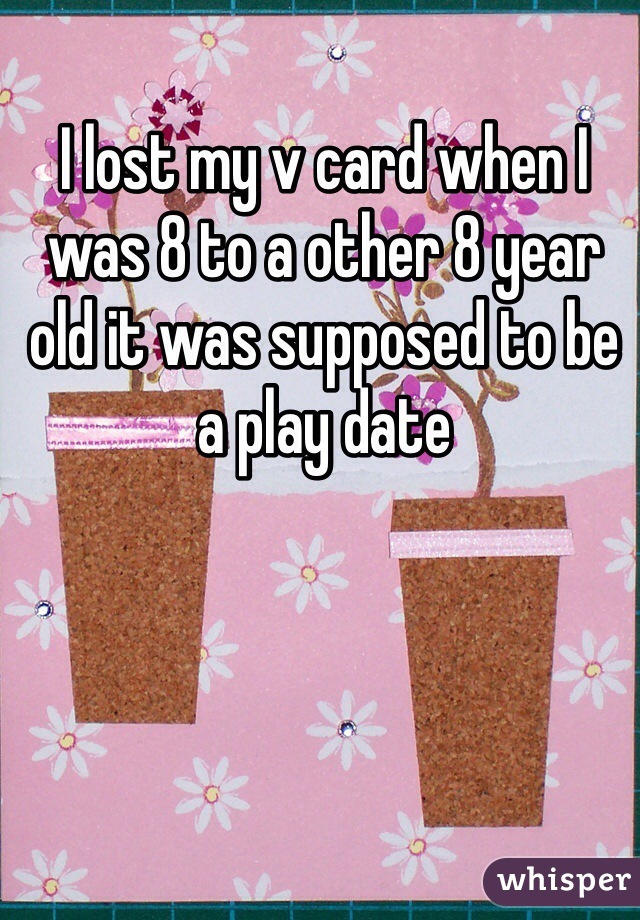 I lost my v card when I was 8 to a other 8 year old it was supposed to be a play date