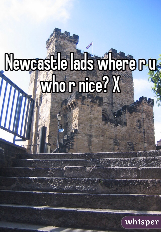Newcastle lads where r u who r nice? X 